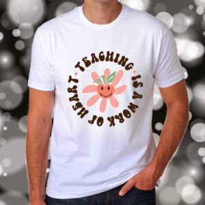 Teaching Is A Work Of Heart T-Shirt, Sweatshirt, Hoodie or Tote Bag
